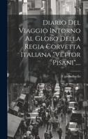 Diario Del Viaggio Intorno Al Globo Della Regia Corvetta Italiana "Vettor Pisani"....