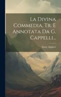 La Divina Commedia, Tr. E Annotata Da G. Cappelli...