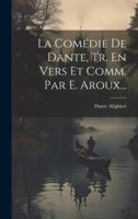 La Comédie De Dante, Tr. En Vers Et Comm. Par E. Aroux...