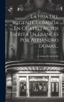 La Hija Del Regente Comdeia En Cuatro Actos Eserita En Frances Por Alejandro Dumas...