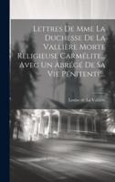 Lettres De Mme La Duchesse De La Vallière Morte Religieuse Carmélite... Avec Un Abrégé De Sa Vie Pénitente...