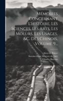 Mémoires Concernant L'histoire, Les Sciences, Les Arts, Les Moeurs, Les Usages, &C. Des Chinois, Volume 9...