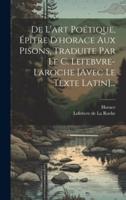 De L'art Poétique, Épître D'horace Aux Pisons, Traduite Par Le C. Lefebvre-Laroche [Avec Le Texte Latin]...