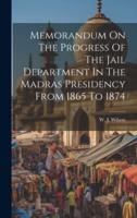Memorandum On The Progress Of The Jail Department In The Madras Presidency From 1865 To 1874