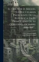 El Doctor D. Miguel Juárez Celman Presidente De La República En El Primer Año De Su Gobierno, Octubre 1886-1887...