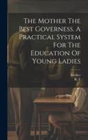 The Mother The Best Governess. A Practical System For The Education Of Young Ladies