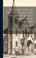 Recollections of the First Year of the Southern Baptist Theological Seminary [Microform]; an Address Delivered Before the Seminary, at Louisville, Kentucky, Founders Day, January 11Th, 1911