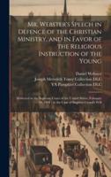 Mr. Webster's Speech in Defence of the Christian Ministry, and in Favor of the Religious Instruction of the Young
