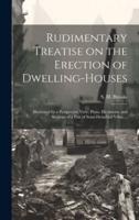 Rudimentary Treatise on the Erection of Dwelling-Houses