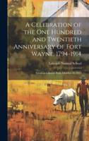 A Celebration of the One Hundred and Twentieth Anniversary of Fort Wayne, 1794-1914