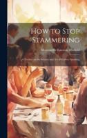 How to Stop Stammering; a Treatise on the Science and Art of Correct Speaking