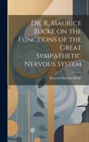 Dr. R. Maurice Bucke on the Functions of the Great Sympathetic Nervous System [Microform]