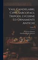 Vasi, Candelabri, Cippi, Sarcofagi, Tripodi, Lvcerne Ed Ornamenti Antichi; Volume 1