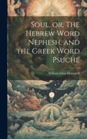 Soul, or, The Hebrew Word Nephesh, and the Greek Word Psuche [Microform]
