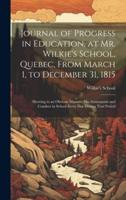 Journal of Progress in Education, at Mr. Wilkie's School, Quebec, From March 1, to December 31, 1815 [Microform]