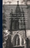 The Catechism of the Church of England With Parallel Passages From the Confession of Faith, the Larger and Shorter Catechisms of the Church of Scotland [Microform]