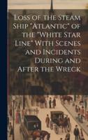 Loss of the Steam Ship "Atlantic" of the "White Star Line" With Scenes and Incidents During and After the Wreck [Microform]