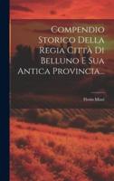 Compendio Storico Della Regia Città Di Belluno E Sua Antica Provincia...