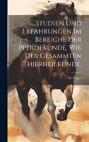 Studien Und Erfahrungen Im Bereiche Der Pferdekunde, Wie Der Gesammten Thierheilkunde.