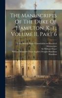 The Manuscripts Of The Duke Of Hamilton, K. T., Volume 11, Part 6