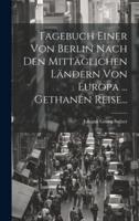 Tagebuch Einer Von Berlin Nach Den Mittäglichen Ländern Von Europa ... Gethanen Reise...