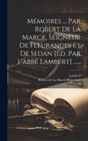 Mémoires ... Par Robert De La Marck, Seigneur De Fleuranges Et De Sedan [Éd. Par L'abbé Lambert] ......