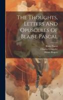 The Thoughts, Letters And Opuscules Of Blaise Pascal