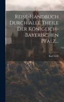 Reise-Handbuch Durch Alle Theile Der Königlich-Bayerischen Pfalz...