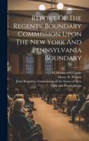 Report Of The Regents' Boundary Commission Upon The New York And Pennsylvania Boundary