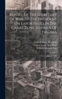 Report Of The Secretary Of War To The President On Labor Issues In The Canal Zone, Isthmus Of Panama