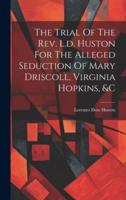 The Trial Of The Rev. L.d. Huston For The Alleged Seduction Of Mary Driscoll, Virginia Hopkins, &C