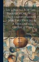 Six Sonatas For The Harpsichord With Accompanyments For Two Violins & A Violoncello, Opera Settima...