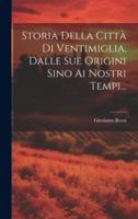 Storia Della Città Di Ventimiglia, Dalle Sue Origini Sino Ai Nostri Tempi...