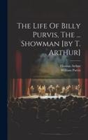 The Life Of Billy Purvis, The ... Showman [By T. Arthur]