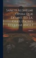 Sancti Aldhelmi ... Opera Quæ Extant, Ed. J.a. Giles. (Patres Ecclesiæ Angl.)