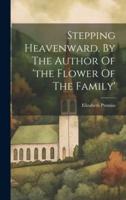 Stepping Heavenward. By The Author Of 'The Flower Of The Family'