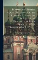 Sammlung Bisher Noch Ungedruckter Kleiner Schriften Zur Aelteren Geschichte Und Kenntnis Des Russischen Reichs...