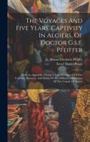 The Voyages And Five Years' Captivity In Algiers, Of Doctor G.s.f. Pfeiffer