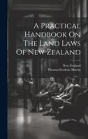 A Practical Handbook On The Land Laws Of New Zealand