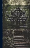 Voyages De L'embouchure De L'indus À Lahor, Caboul, Kalkh Et Boukhara, Et Retour Par La Perse, Pendant Les Années 1831, 1832 Et 1833, Volume 2...
