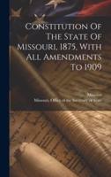 Constitution Of The State Of Missouri, 1875, With All Amendments To 1909
