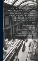 Catalogue Of The Oil Paintings, Water-Colour Drawings, Engravings, Lithographs, Photographs, &C. In The National Gallery Of Victoria