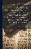 Dizionario Ortologico-Pratico Della Lingua Italiana Premessivi Brevi Insegnamenti Della Pronunzia E Della Ortografia...