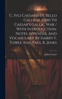 C. Ivli Caesaris De Bello Gallico, Libri Vii Caesar's Gallic War / With Introduction, Notes Appendix, And Vocabulary By Harry F. Towle And Paul R. Jenks