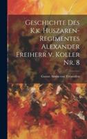 Geschichte Des K.k. Huszaren-Regimentes Alexander Freiherr V. Koller Nr. 8