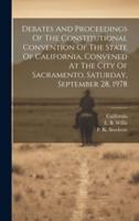 Debates And Proceedings Of The Constitutional Convention Of The State Of California, Convened At The City Of Sacramento, Saturday, September 28, 1978