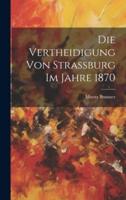 Die Vertheidigung Von Strassburg Im Jahre 1870