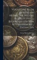 Verzeichni Aller Derjenigen Medaillen, Welche Allerley Hist. ... Begebenheiten Von 1679 Bis Hiehero ... Enthalten
