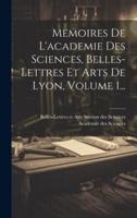 Memoires De L'academie Des Sciences, Belles-Lettres Et Arts De Lyon, Volume 1...