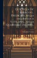 La Scuola De' Miracoli... Predicate Nella Sac. Basilica Vaticana... Nella Quaresima Del 1843...